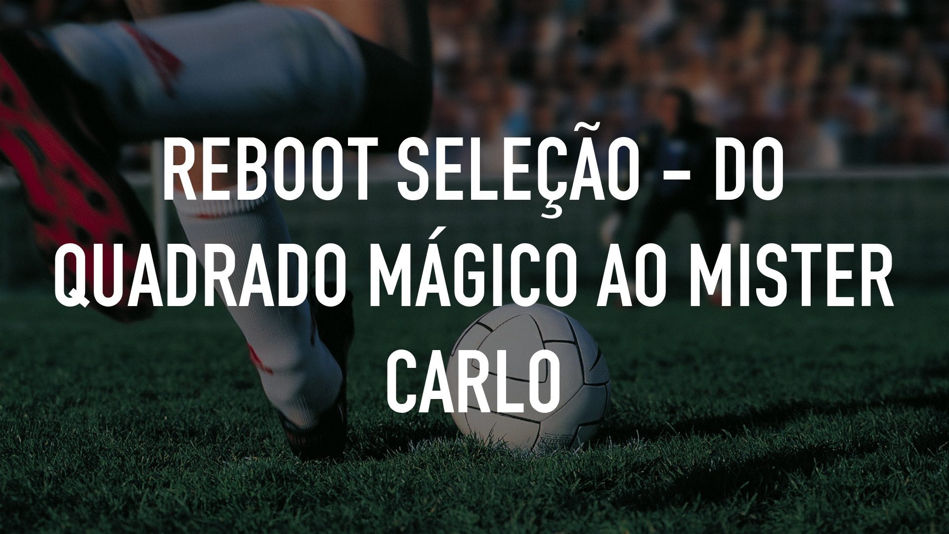Reboot Seleção - Do Quadrado Mágico ao Mister Carlo