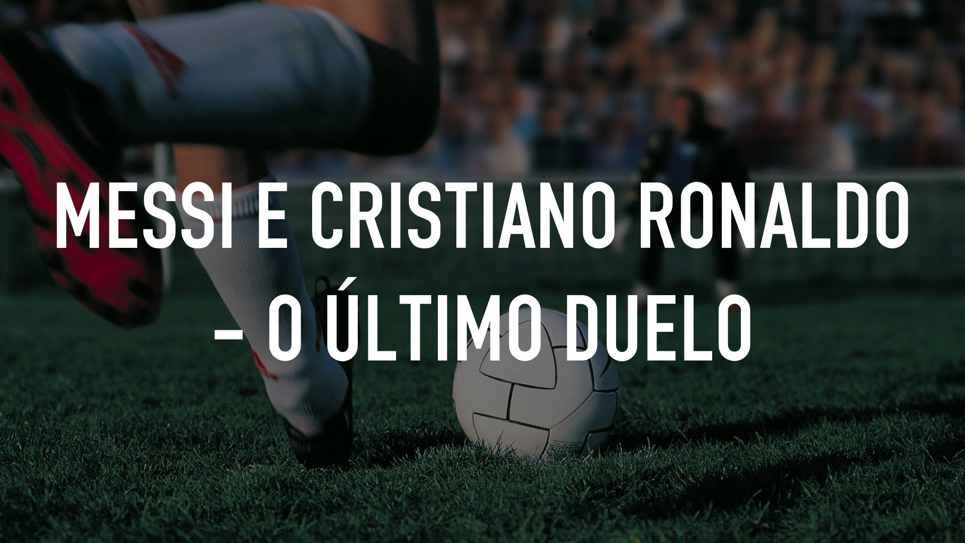 Messi e Cristiano Ronaldo - O Último Duelo